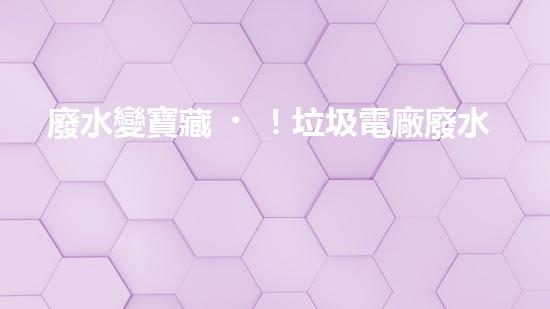 廢水變寶藏！垃圾電廠廢水處理新技術(shù)，你想象不到的驚喜！